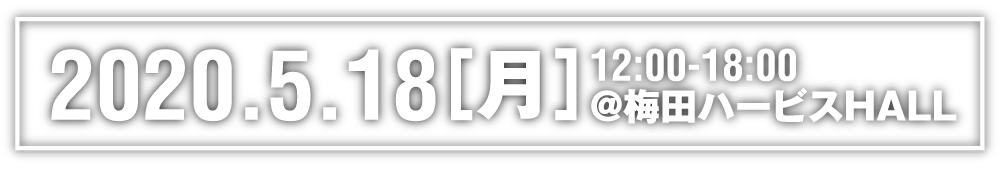 2020.5.18[月] 12:00-18:00 梅田ハービスHALLにて開催！